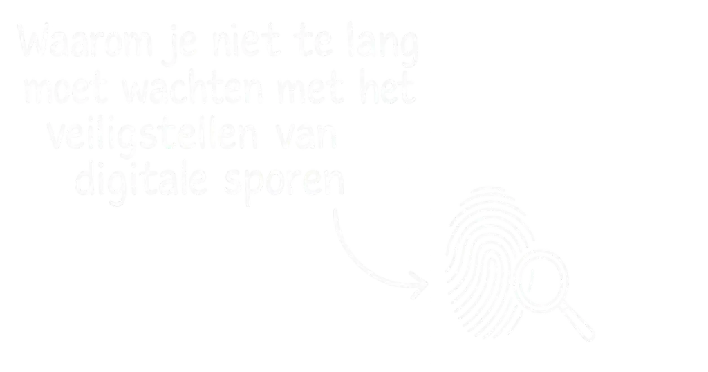 digitale sporen en digitaal bewijs tijdig veiligstellen