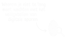 digitale sporen en digitaal bewijs tijdig veiligstellen